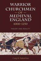Craig M. Nakashian - Warrior Churchmen of Medieval England, 1000-1250: Theory and Reality - 9781783271627 - V9781783271627