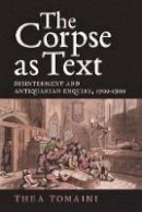 Thea Tomaini - The Corpse as Text: Disinterment and Antiquarian Enquiry, 1700-1900 - 9781783271948 - V9781783271948