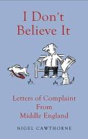 Nigel Cawthorne - I Don´t Believe it!: Outraged Letters from Middle England - 9781783340644 - KSG0009210