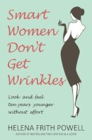 Helena Frith Powell - Smart Women Don´t Get Wrinkles: How to Feel and Look 10 Years Younger Without Effort - 9781783340910 - V9781783340910