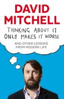 David Mitchell - Thinking About it Only Makes it Worse: And Other Lessons from Modern Life - 9781783350575 - 9781783350575