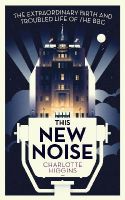 Charlotte Higgins - This New Noise: The Extraordinary Birth and Troubled Life of the BBC - 9781783350728 - V9781783350728