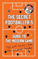 Anon - The Secret Footballer´s Guide to the Modern Game: Tips and Tactics from the Ultimate Insider - 9781783350841 - V9781783350841