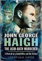 Jonathan Oates - John George Haigh, the Acid-Bath Murderer - 9781783462148 - V9781783462148
