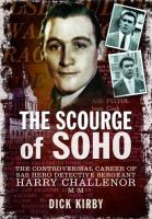 Dick Kirby - The Scourge of Soho: The Controversial Career of SAS Hero Detective Sergeant Harry Challenor MM - 9781783464012 - V9781783464012