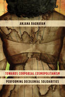 Anjana Raghavan - Towards Corporeal Cosmopolitanism: Performing Decolonial Solidarities - 9781783487950 - V9781783487950