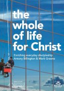 Antony Billington And Mark Greene - The Whole of Life for Christ: Becoming Everyday Disciples - 9781783593613 - V9781783593613