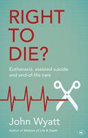 Wyatt, John - Right to Die?: Euthanasia, Assisted Suicide and End-of-Life Care - 9781783593866 - V9781783593866
