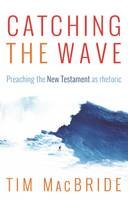 Tim Macbride - Catching the Wave: Preaching the New Testament as Rhetoric - 9781783594368 - V9781783594368