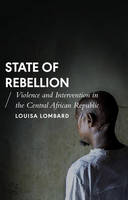 Louisa Lombard - State of Rebellion: Violence and Intervention in the Central African Republic - 9781783608843 - V9781783608843