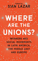 Edited by Sian Lazar - Where are the Unions?: Workers and Social Movements in Latin America, Middle East and Europe - 9781783609895 - V9781783609895