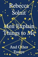Rebecca Solnit - Men Explain Things to Me: And Other Essays - 9781783780792 - 9781783780792