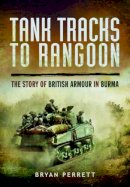 Bryan Perrett - Tank Tracks to Rangoon: The Story of British Armour in Burma - 9781783831159 - V9781783831159