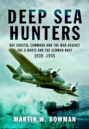 Martin Bowman - Deep Sea Hunters: RAF Coastal Command and the War Against the U-Boats and the German Navy 1939 -1945 - 9781783831968 - V9781783831968
