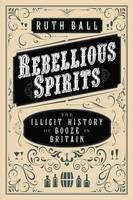 Ruth Ball - Rebellious Spirits: The Illicit History of Booze in Britain - 9781783961795 - V9781783961795