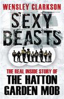 Wensley Clarkson - Sexy Beasts: The Inside Story of the Hatton Garden Heist - 9781784298166 - V9781784298166