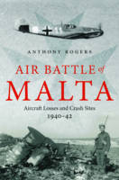 Anthony Rogers - Air Battle of Malta: Aircraft Losses and Crash Sites, 1940 - 1942 - 9781784381882 - V9781784381882
