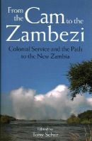 Tony Schur - From the Cam to the Zambezi: Colonial Service and the Path to the New Zambia - 9781784530044 - V9781784530044