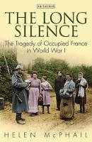 Helen Mcphail - The Long Silence: The Tragedy of Occupied France in World War I - 9781784530532 - V9781784530532