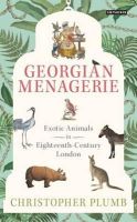 Christopher Plumb - The Georgian Menagerie: Exotic Animals in Eighteenth-Century London - 9781784530846 - V9781784530846