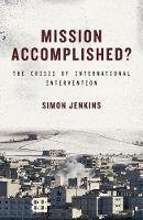 Simon Jenkins - Mission Accomplished?: The Crisis of International Intervention - 9781784531324 - V9781784531324