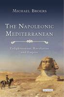 Michael Broers - The Napoleonic Mediterranean: Enlightenment, Revolution and Empire (International Library of Historical Studies) - 9781784531447 - V9781784531447