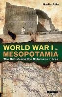 Nadia Atia - World War I in Mesopotamia: The British and the Ottomans in Iraq (Library of Middle East History) - 9781784531461 - V9781784531461