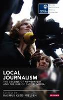 Rasmus Kleis Nielsen - Local Journalism: The Decline of Newspapers and the Rise of Digital Media - 9781784533212 - V9781784533212