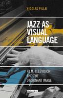 Nicolas Pillai - Jazz as Visual Language: Film, Television and the Dissonant Image - 9781784533441 - V9781784533441