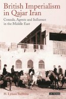 H. Lyman Stebbins - British Imperialism in Qajar Iran: Consuls, Agents and Influence in the Middle East - 9781784535025 - V9781784535025