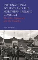 Alan Macleod - International Politics and the Northern Ireland Conflict: The USA, Diplomacy and the Troubles - 9781784535384 - V9781784535384