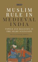 Fouzia Farooq Ahmed - Muslim Rule in Medieval India: Power and Religion in the Delhi Sultanate - 9781784535506 - V9781784535506