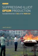James Windle - Suppressing Illicit Opium Production: Successful Intervention in Asia and the Middle East - 9781784535810 - V9781784535810