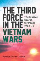 Sophie Quinn-Judge - The Third Force in the Vietnam War: The Elusive Search for Peace 1954-75 - 9781784535971 - V9781784535971