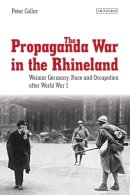 Peter Collar - The Propaganda War in the Rhineland: Weimar Germany, Race and Occupation After World War I - 9781784536695 - V9781784536695