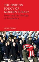 Ozgur Tufekci - The Foreign Policy of Modern Turkey: Power and the Ideology of Eurasianism - 9781784537425 - V9781784537425