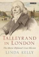 Linda Kelly - Talleyrand in London: The Master Diplomat´s Last Mission - 9781784537814 - V9781784537814