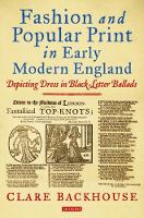 Clare Backhouse - Fashion and Popular Print in Early Modern England: Depicting Dress in Black-Letter Ballads - 9781784538378 - V9781784538378