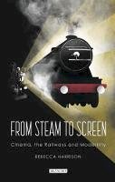 Rebecca Harrison - From Steam to Screen: Cinema, the Railways and Modernity (Cinema and Society) - 9781784539153 - V9781784539153