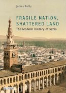 James A. Reilly - Fragile Nation, Shattered Land: The Modern History of Syria - 9781784539610 - V9781784539610
