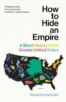 Daniel Immerwahr - How to Hide an Empire: A Short History of the Greater United States - 9781784703912 - 9781784703912