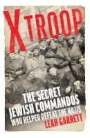 Leah Garrett - X Troop: The Secret Jewish Commandos Who Helped Defeat the Nazis - 9781784743123 - 9781784743123