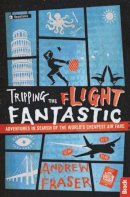Andrew Fraser - Tripping the Flight Fantastic: Adventures in Search of the World´s Cheapest Air Fare - 9781784770396 - V9781784770396