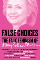 Liza Featherstone - False Choices: The Faux Feminism of Hillary Rodham Clinton - 9781784784614 - V9781784784614