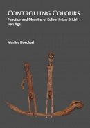 Marlies Hoecherl - Controlling Colours: Function and meaning of Colour in the British Iron Age - 9781784912253 - V9781784912253