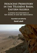 David Lubell - Holocene Prehistory in the Télidjène Basin, Eastern Algeria: Capsian occupations at Kef Zoura D and Aïn Misteheyia - 9781784913731 - V9781784913731