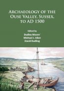 Dudley Moore - Archaeology of the Ouse Valley, Sussex, to AD 1500 - 9781784913779 - V9781784913779