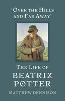 Matthew Dennison - Over the Hills and Far Away: The Life of Beatrix Potter - 9781784975630 - V9781784975630