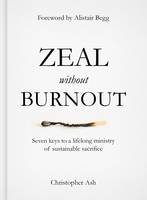 Christopher Ash - Zeal Without Burnout: Seven Keys to a Lifelong Ministry of Sustainable Sacrifice - 9781784980214 - V9781784980214