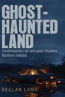 Declan Long - Ghost-haunted land: Contemporary art and post-Troubles Northern Ireland - 9781784991449 - V9781784991449